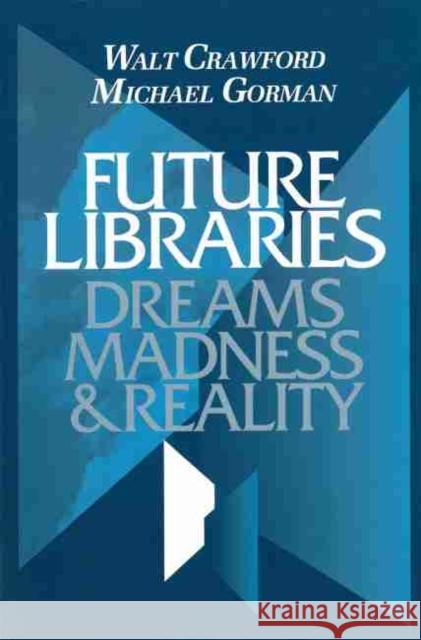 Future Libraries: Dreams, Madness and Reality American Library Association 9780838906477 American Library Association