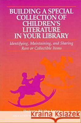 Building a Special Collection of Children's Literature in Your Library : A Guide to Identifying, Maintaining, and Sharing Rare or Collectible Items Dolores Blythe Jones Association for Library Service to Child 9780838907269