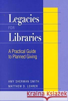 Legacies for Libraries : A Practical Guide to Planned Giving Amy Sherman Smith Matthew D. Lehrer 9780838907849 American Library Association