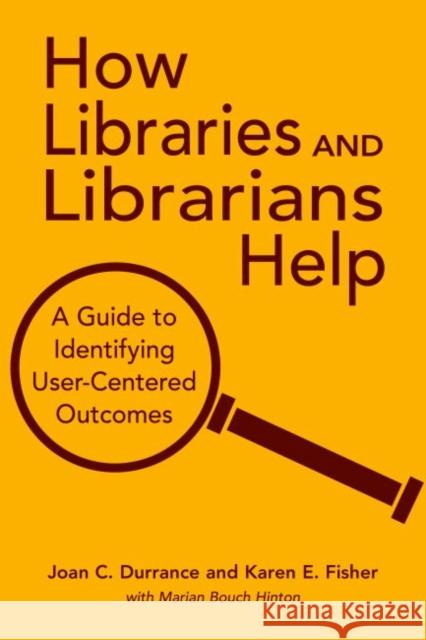 How Libraries and Librarians Help: A Guide to Identifying User-Centered Outcomes Durrance, Joan C. 9780838908921