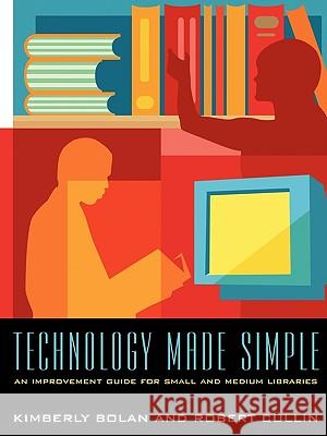 Technology Made Simple : An Improvement Guide for Small and Medium Libraries Kimberly Bolan Robert Cullin 9780838909201 American Library Association