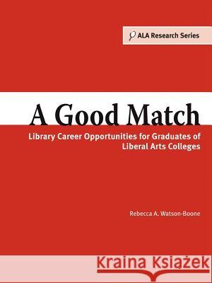 A Good Match : Library Career Opportunities for Graduates of Liberal Arts Colleges Rebecca A. Watson-Boone 9780838909416