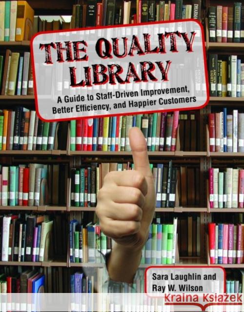 The Quality Library: A Guide to Staff-Driven Improvement, Better Efficiency, and Happier Customers Laughlin, Sara 9780838909522 American Library Association