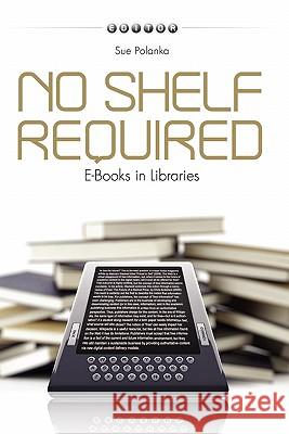 No Shelf Required: E-Books in Libraries Sue Polanka 9780838910542 Not Avail