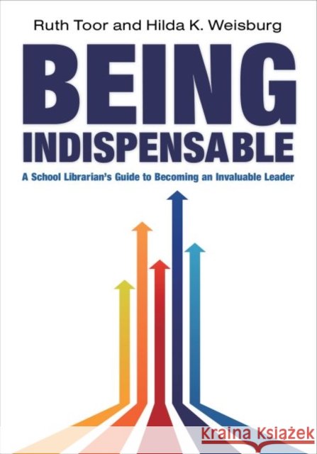 Being Indispensable: A School Librarian's Guide to Becoming an Invaluable Leader Ruth Toor 9780838910658 American Library Association