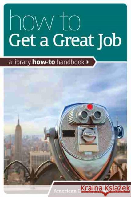 How to Get a Great Job: A Library How-To Handbook American Library Association 9780838910764 American Library Association