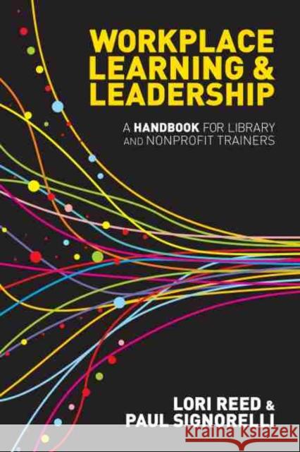 Workplace Learning & Leadership: A Handbook for Library and Nonprofit Trainers Reed, Lori 9780838910825 American Library Association