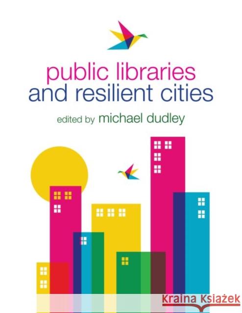 Public Libraries and Resilient Cities Michael Dudley 9780838911365 American Library Association