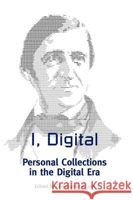 I, Digital: Personal Collections in the Digital Era Christopher A. Lee 9780838911556 Society of American Archivists (SAA)