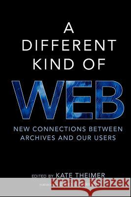A Different Kind of Web: New Connections Between Archives and Our Users Kate Theimer Theimer Kate 9780838911563 Society of American Archivists (SAA)