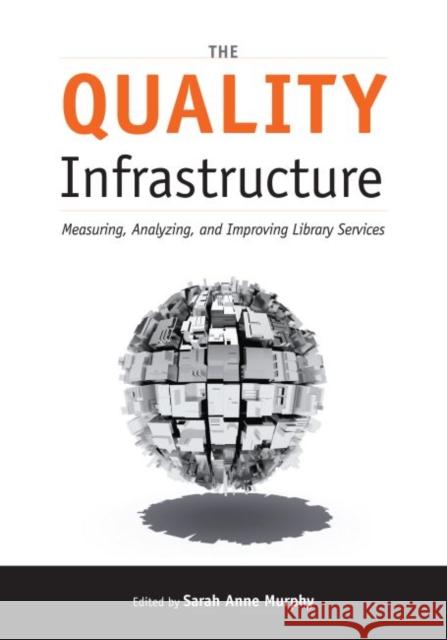 The Quality Infrastructure: Measuring, Analyzing, and Improving Library Services Murphy, Sarah Anne 9780838911730