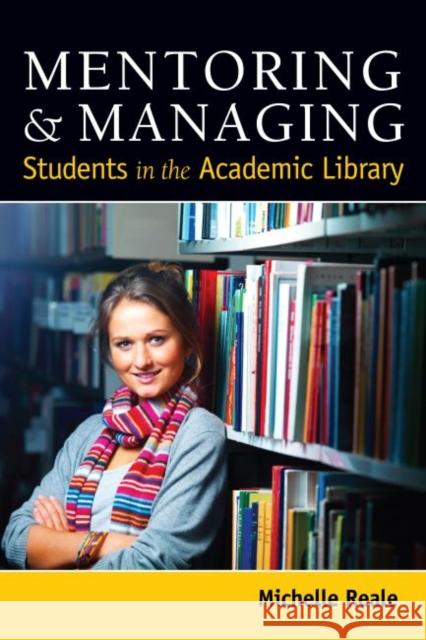 Mentoring and Managing Students in the Academic Library Michelle Reale 9780838911747 American Library Association