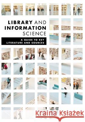 Library and Information Science: A Guide to Key Literature and Sources Michael Bemis 9780838911853