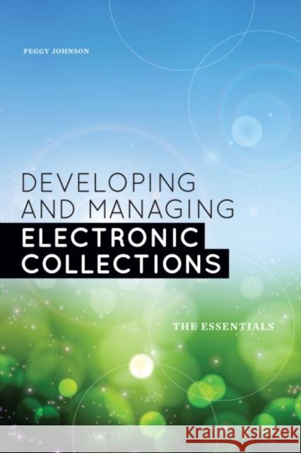 Developing and Managing Electronic Collections: The Essentials Johnson, Peggy 9780838911907 American Library Association