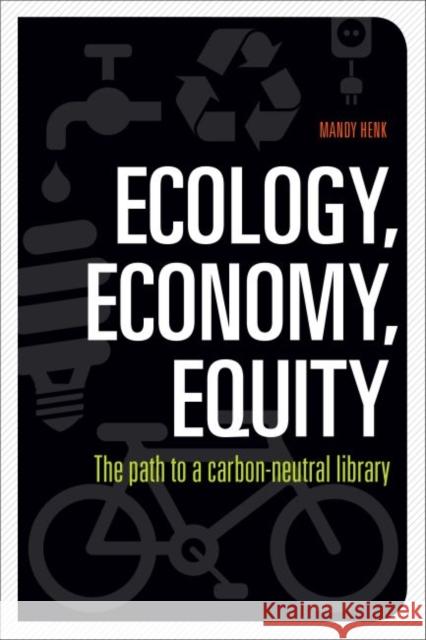 Ecology, Economy, Equity: The Path to a Carbon-Neutral Library Henk, Mandy 9780838912171 American Library Association