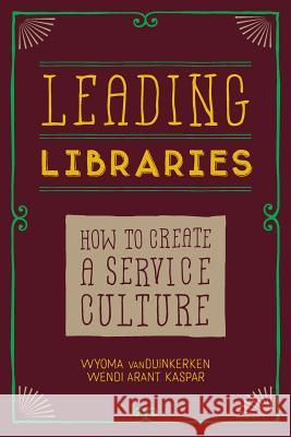 Leading Libraries: How to Create a Service Culture Wyoma Vanduinkerken Wendi Aran Wendi Arant Kaspar 9780838913123