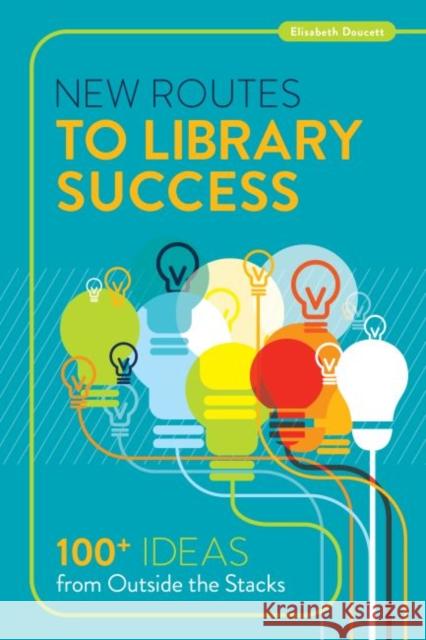 New Routes to Library Success: 100+ Ideas from Outside the Stacks Elisabeth Doucett 9780838913130 American Library Association