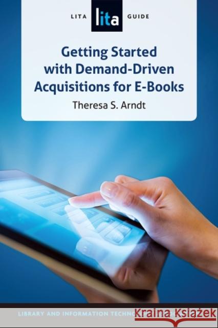 Getting Started with Demand-Driven Acquisitions for E-Books: A Lita Guide Theresa S. Arndt 9780838913147 American Library Association