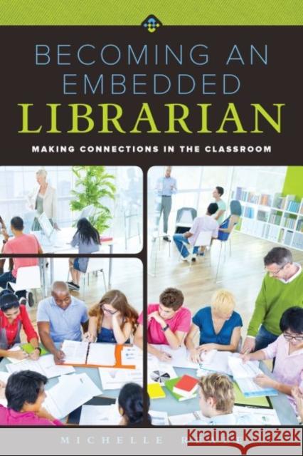 Becoming an Embedded Librarian: Making Connections in the Classroom Michelle Reale 9780838913673 American Library Association