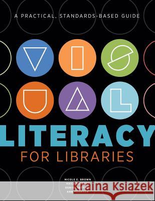 Visual Literacy for Libraries: A Practical, Standards-Based Guide Nicole E. Brown Kaila Bussert Denise Hattwig 9780838913819 ALA Editions