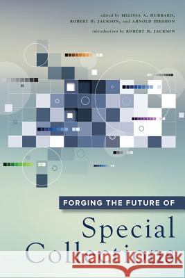 Forging the Future of Special Collections Arnold Hirshon Robert H. Jackson Melissa Hubbard 9780838913864