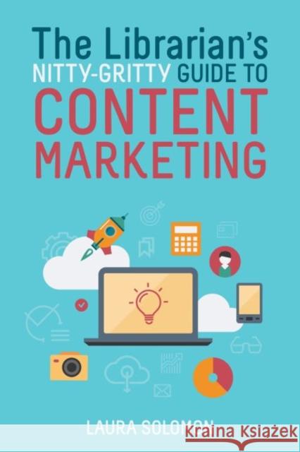 The Librarian's Nitty-Gritty Guide to Content Marketing Laura Solomon 9780838914328