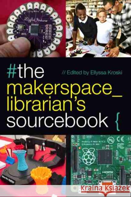 The Makerspace Librarian's Sourcebook Ellyssa Kroski 9780838915042 American Library Association