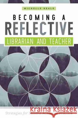 Becoming a Reflective Librarian and Teacher: Strategies for Mindful Academic Practice Michelle Reale 9780838915295 ALA Editions an Imprint of the American Libra
