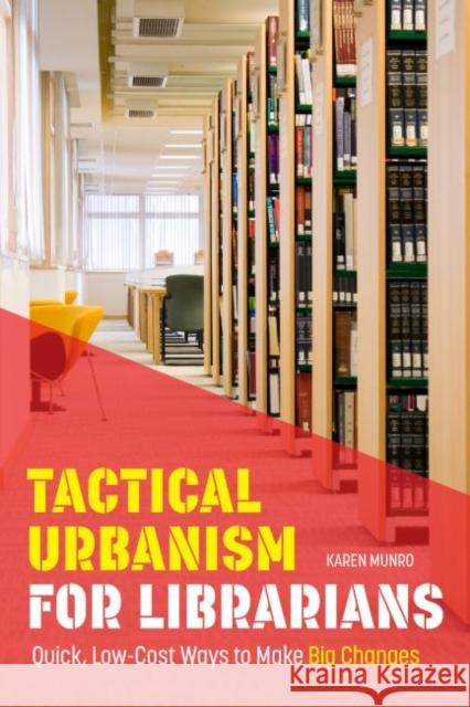 Tactical Urbanism for Librarians: Quick, Low-Cost Ways to Make Big Changes Karen Munro 9780838915585