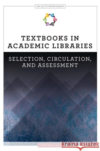 Textbooks in Academic Libraries: Selection, Circulation, and Assessment Chris Diaz 9780838915875