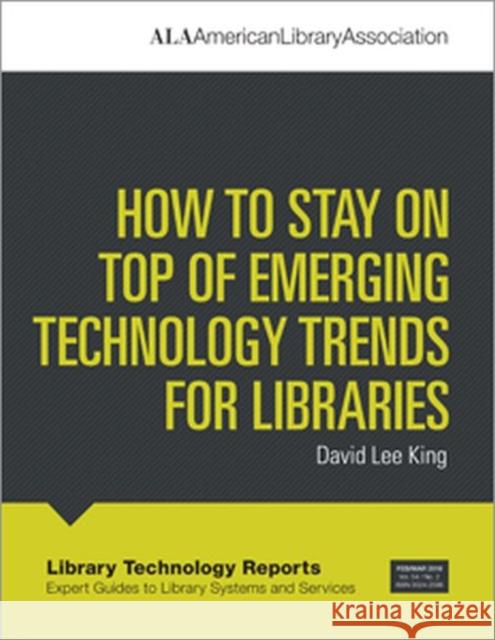 How to Stay on Top of Emerging Technology Trends for Libraries  King, David Lee 9780838916117 Library Technology Reports