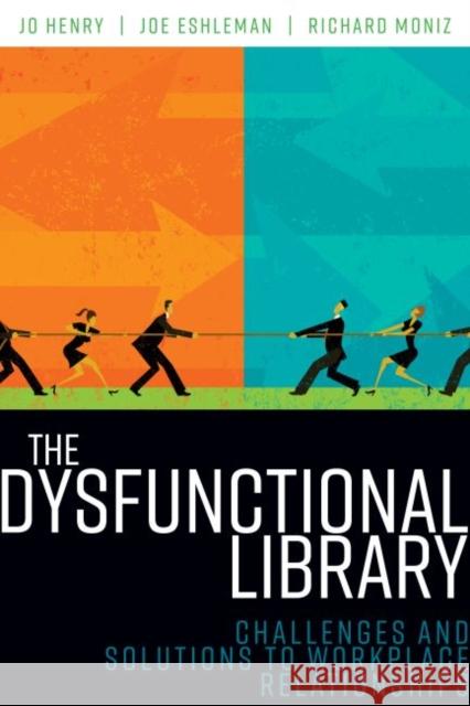 The Dysfunctional Library: Challenges and Solutions to Workplace Relationships Jo Henry Joe Eshleman Richard Moniz 9780838916230 ALA Editions