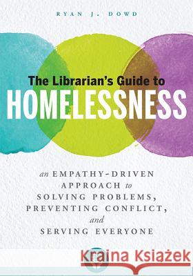 The Librarian's Guide to Homelessness: An Empathy-Driven Approach to Solving Problems, Preventing Conflict, and Serving Everyone Dowd, Ryan J. 9780838916261