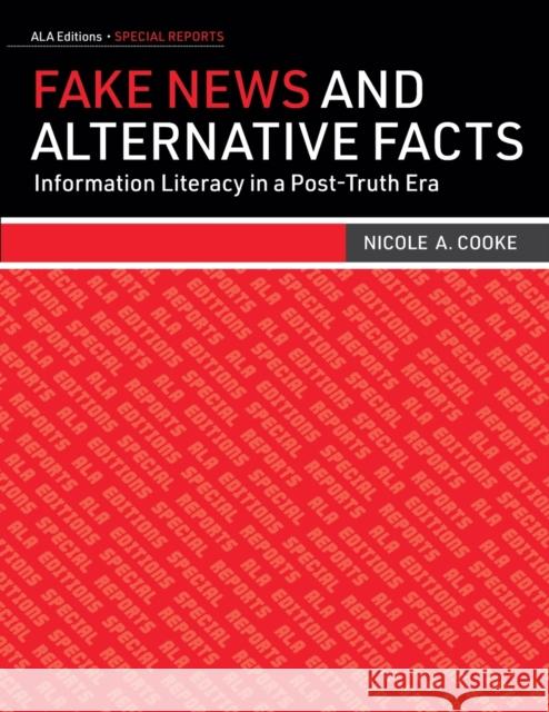 Fake News and Alternative Facts: Information Literacy in a Post-Truth Era Nicole A. Cooke 9780838916360 Eurospan (JL)