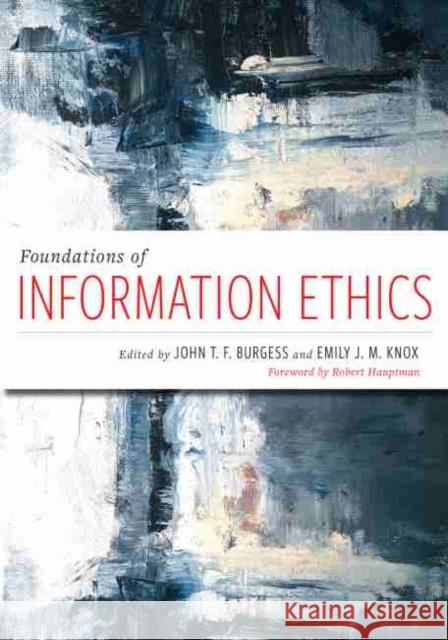 Foundations of Information Ethics John T.F. Burgess, Emily J. Knox, Robert Hauptman 9780838917220