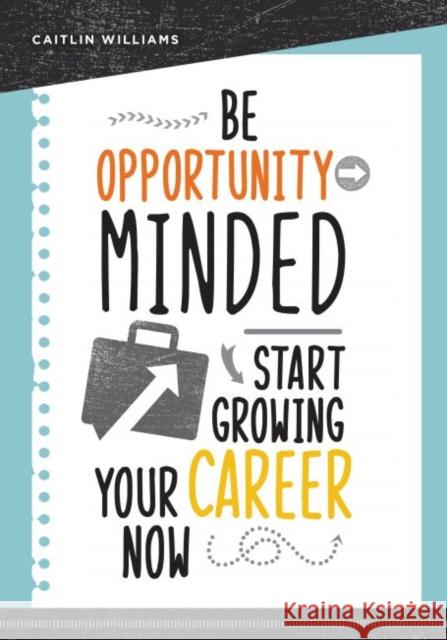 Be Opportunity-Minded: Start Growing Your Career Now Caitlin Williams 9780838917725