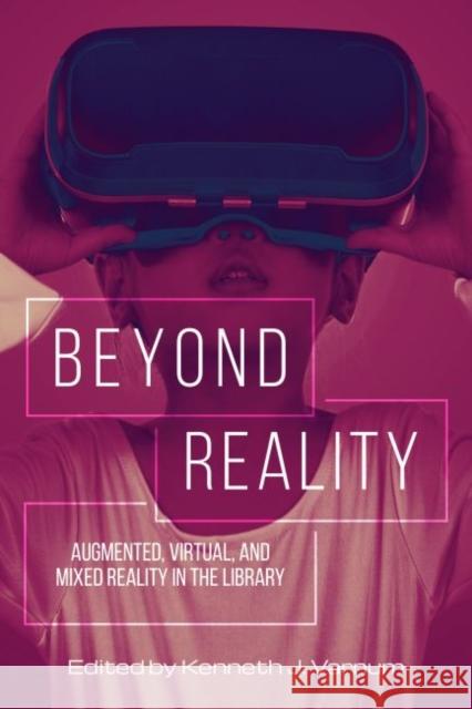 Beyond Reality: Augmented, Virtual, and Mixed Reality in the Library Kenneth J. Varnum   9780838917855 ALA Editions