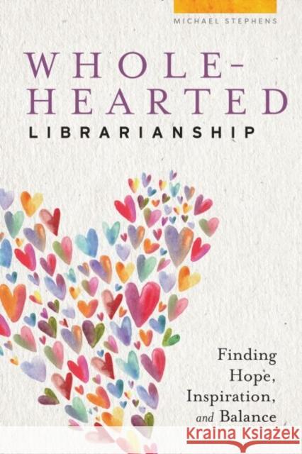 Wholehearted Librarianship: Finding Hope, Inspiration, and Balance Michael Stephens   9780838919064