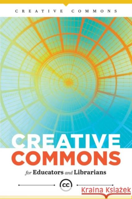 Creative Commons for Educators and Librarians Creative Commons 9780838919460 ALA Editions