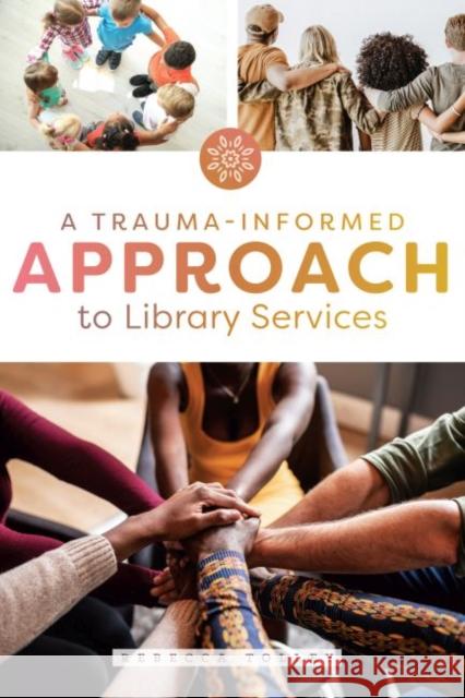 A Trauma-Informed Approach to Library Services Rebecca Tolley 9780838919811 ALA Editions