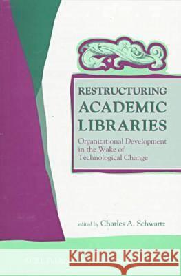 Restructuring Academic Libraries: Organizational Development in the Wake of Technological Change Marie Radford 9780838934784