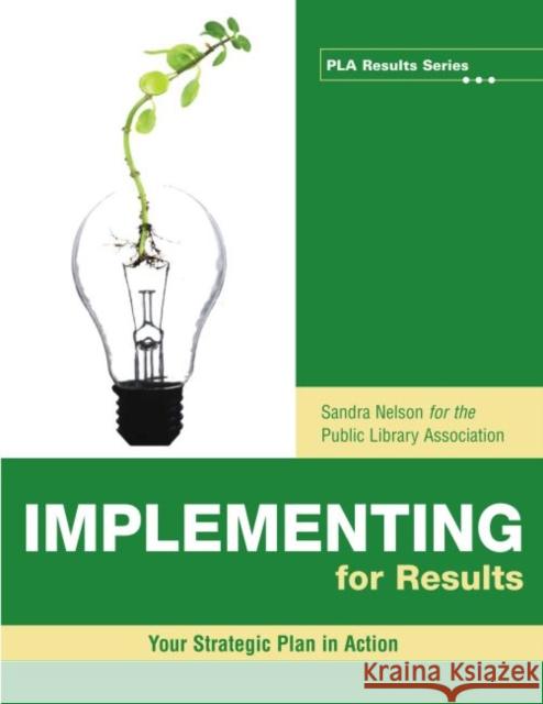 Implementing for Results: Your Strategic Plan in Action Nelson, Sandra S. 9780838935798 American Library Association