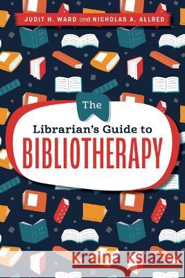 The Librarian's Guide to Bibliotherapy Judit H. Ward Nicholas A. Allred 9780838936627
