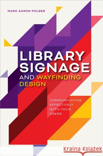 Library Signage and Wayfinding Design: Communicating Effectively with Your Users Mark Aaron Polger 9780838937853