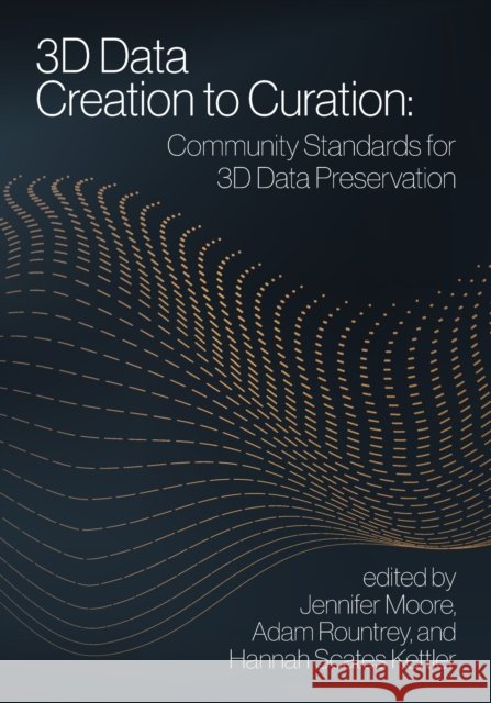 3D Data Creation to Curation:: Community Standards for 3D Data Preservation Moore, Jennifer 9780838939130