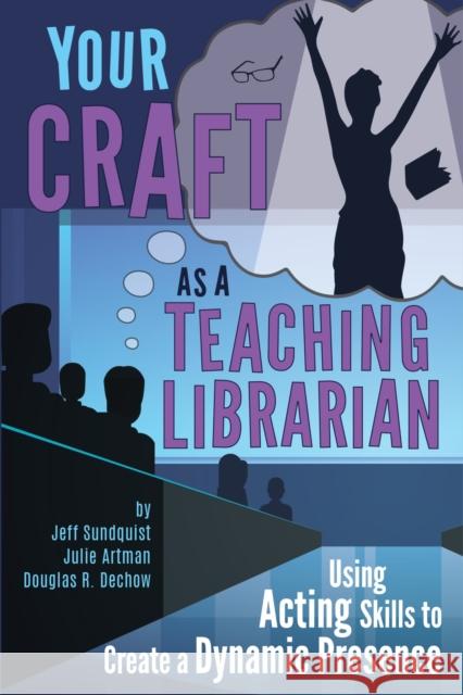 Your Craft as a Teaching Librarian:: Using Acting Skills to Create a Dynamic Presence Sundquist, Jeff 9780838939178
