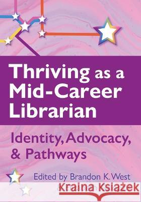 Thriving as a Mid-Career Librarian: Identity, Advocacy, and Pathways Brandon West Elizabeth Galoozis  9780838939413