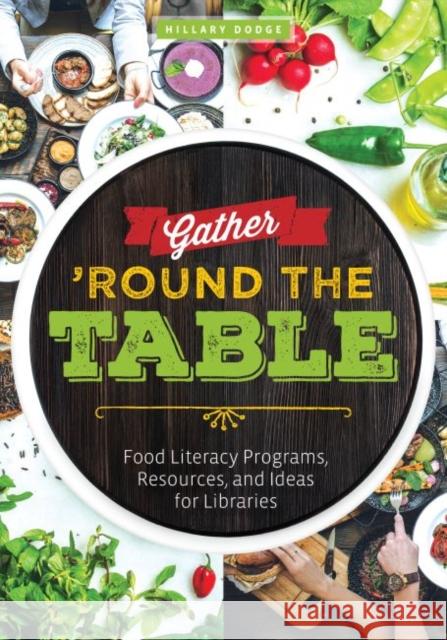 Gather 'Round the Table: Food Literacy Programs, Resources, and Ideas for Libraries Hillary Dodge 9780838946299