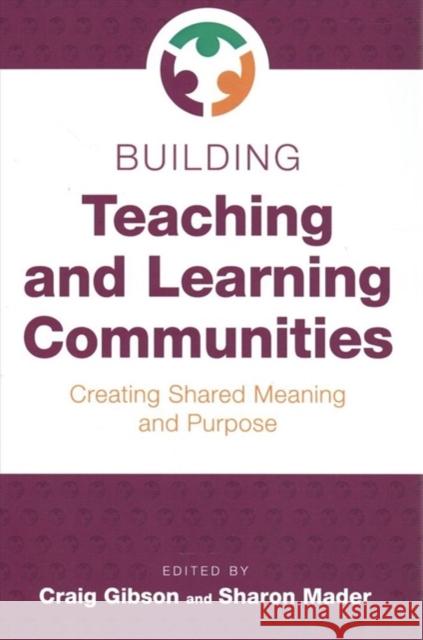 Building Teaching and Learning Communities: Creating Shared Meaning and Purpose Craig Gibson, Sharon Mader 9780838946565