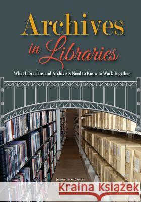 Archives in Libraries: What Librarians and Archivists Need to Know to Work Together Jeannette A. Bastian Megan Sniffin-Marinoff Donna Webber 9780838947210 ALA Editions